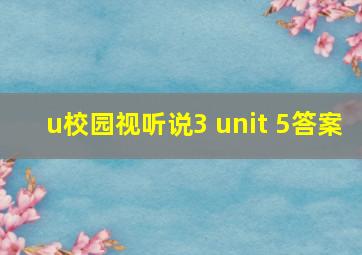 u校园视听说3 unit 5答案